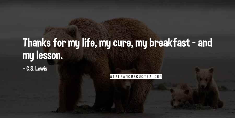 C.S. Lewis Quotes: Thanks for my life, my cure, my breakfast - and my lesson.