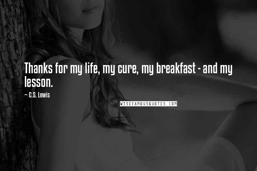 C.S. Lewis Quotes: Thanks for my life, my cure, my breakfast - and my lesson.