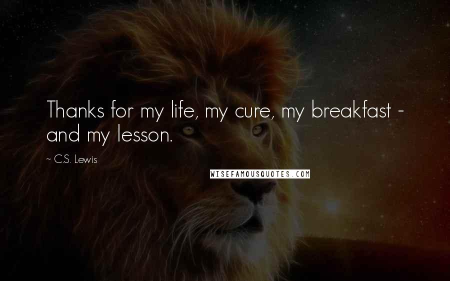 C.S. Lewis Quotes: Thanks for my life, my cure, my breakfast - and my lesson.