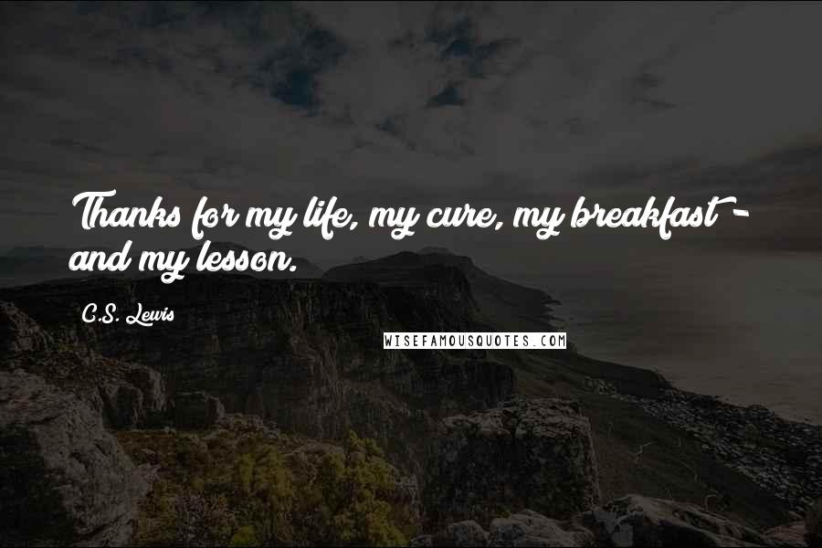 C.S. Lewis Quotes: Thanks for my life, my cure, my breakfast - and my lesson.