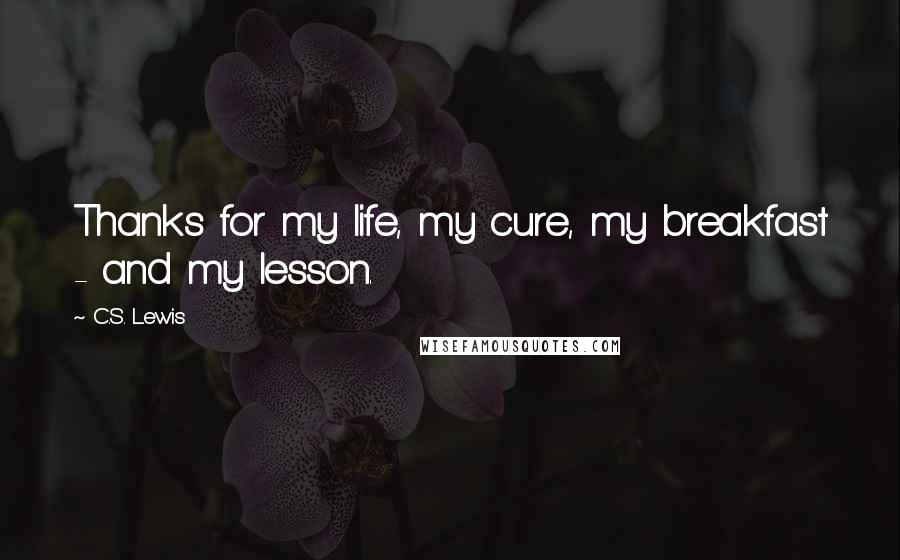 C.S. Lewis Quotes: Thanks for my life, my cure, my breakfast - and my lesson.