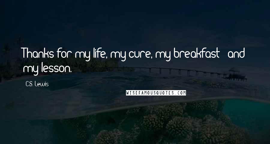 C.S. Lewis Quotes: Thanks for my life, my cure, my breakfast - and my lesson.