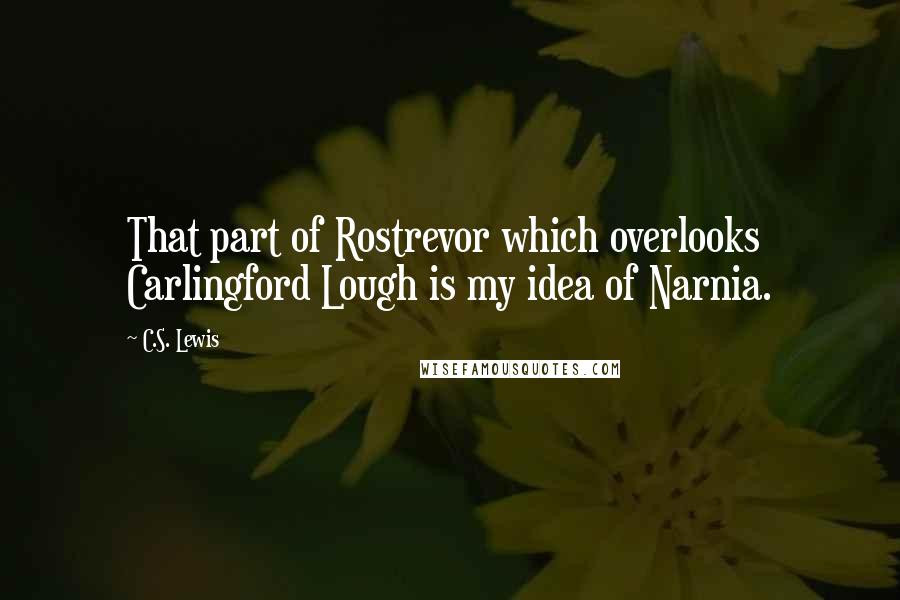 C.S. Lewis Quotes: That part of Rostrevor which overlooks Carlingford Lough is my idea of Narnia.