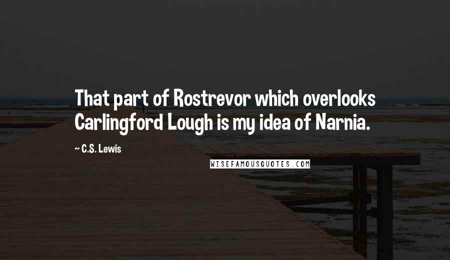 C.S. Lewis Quotes: That part of Rostrevor which overlooks Carlingford Lough is my idea of Narnia.