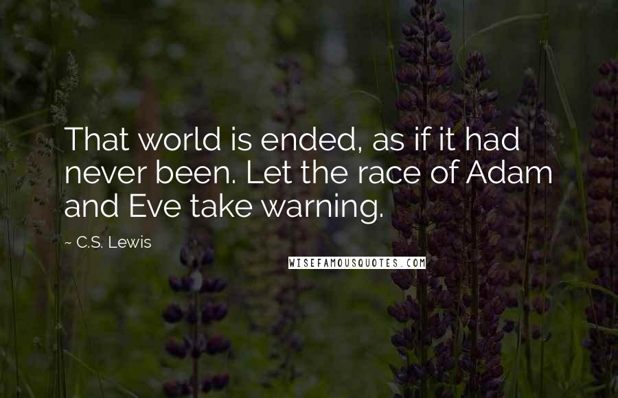 C.S. Lewis Quotes: That world is ended, as if it had never been. Let the race of Adam and Eve take warning.