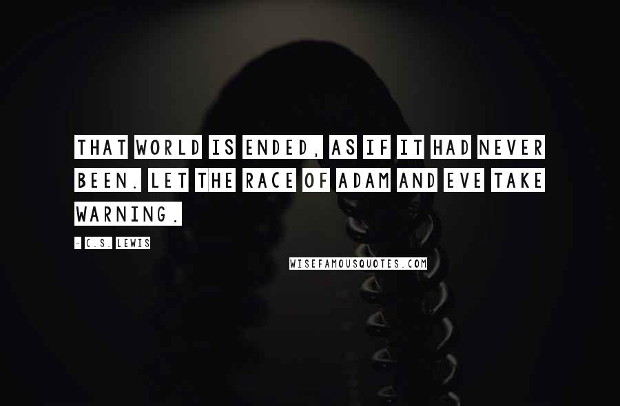 C.S. Lewis Quotes: That world is ended, as if it had never been. Let the race of Adam and Eve take warning.