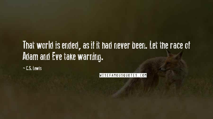 C.S. Lewis Quotes: That world is ended, as if it had never been. Let the race of Adam and Eve take warning.