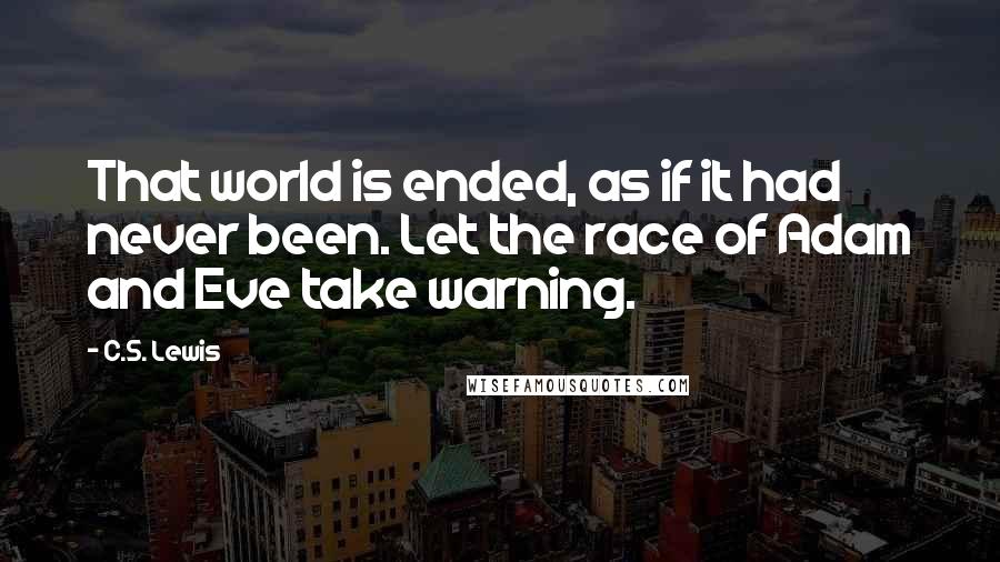 C.S. Lewis Quotes: That world is ended, as if it had never been. Let the race of Adam and Eve take warning.