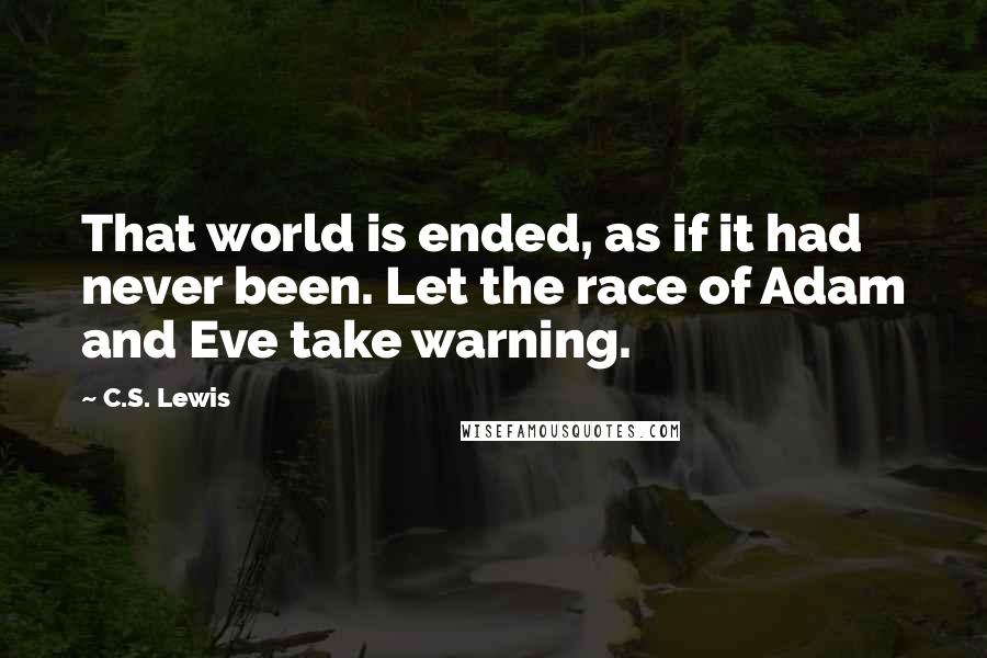 C.S. Lewis Quotes: That world is ended, as if it had never been. Let the race of Adam and Eve take warning.