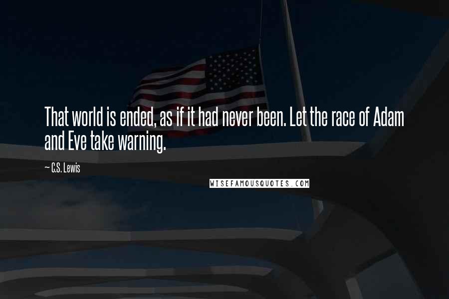 C.S. Lewis Quotes: That world is ended, as if it had never been. Let the race of Adam and Eve take warning.