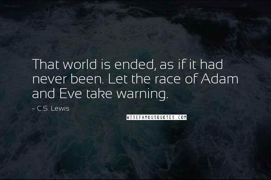 C.S. Lewis Quotes: That world is ended, as if it had never been. Let the race of Adam and Eve take warning.