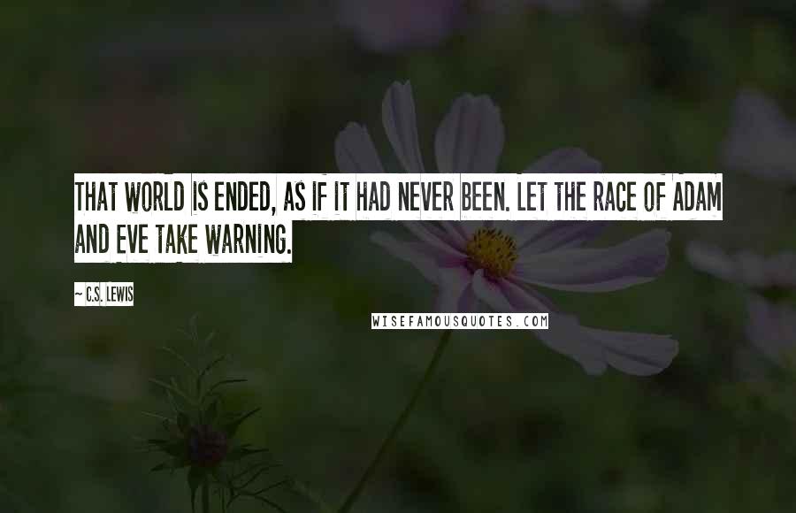 C.S. Lewis Quotes: That world is ended, as if it had never been. Let the race of Adam and Eve take warning.