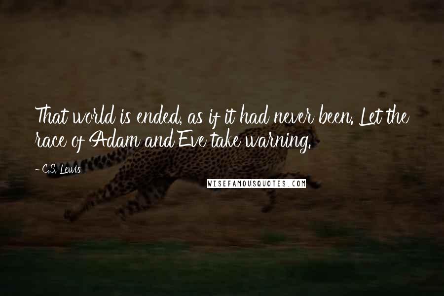 C.S. Lewis Quotes: That world is ended, as if it had never been. Let the race of Adam and Eve take warning.