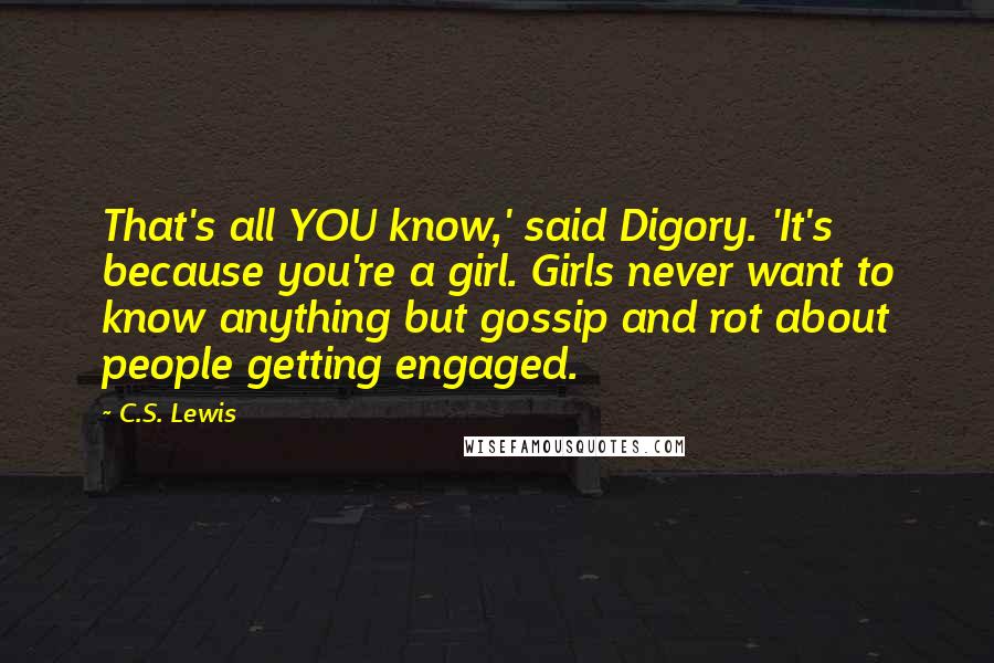 C.S. Lewis Quotes: That's all YOU know,' said Digory. 'It's because you're a girl. Girls never want to know anything but gossip and rot about people getting engaged.