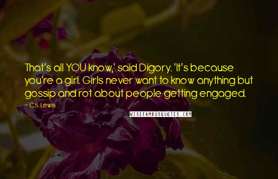 C.S. Lewis Quotes: That's all YOU know,' said Digory. 'It's because you're a girl. Girls never want to know anything but gossip and rot about people getting engaged.