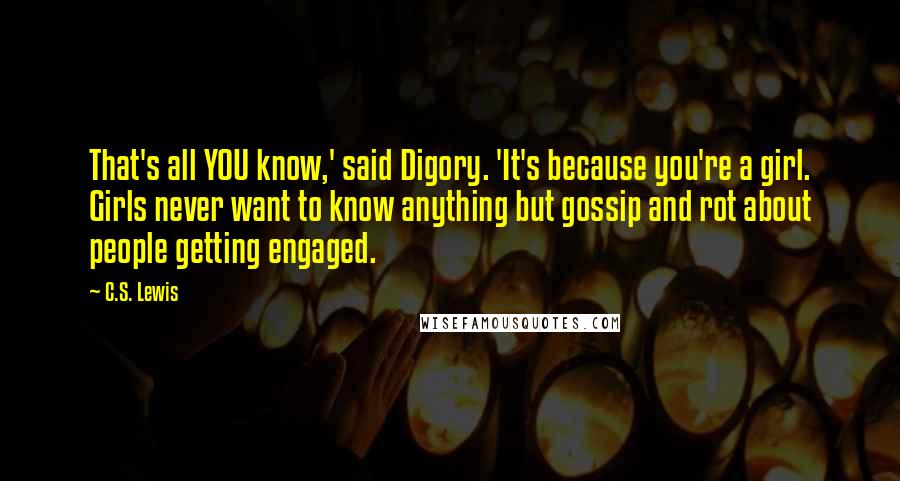 C.S. Lewis Quotes: That's all YOU know,' said Digory. 'It's because you're a girl. Girls never want to know anything but gossip and rot about people getting engaged.