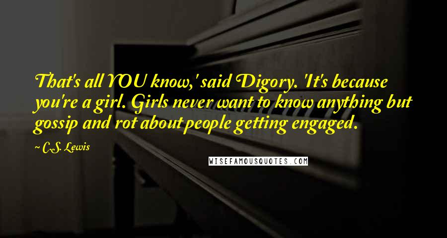 C.S. Lewis Quotes: That's all YOU know,' said Digory. 'It's because you're a girl. Girls never want to know anything but gossip and rot about people getting engaged.