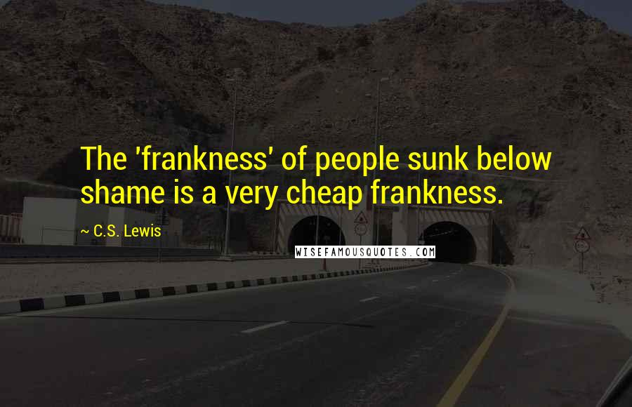 C.S. Lewis Quotes: The 'frankness' of people sunk below shame is a very cheap frankness.