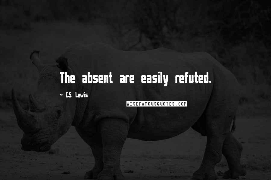 C.S. Lewis Quotes: The absent are easily refuted.