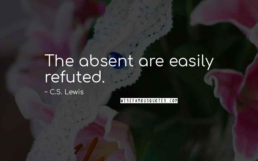 C.S. Lewis Quotes: The absent are easily refuted.