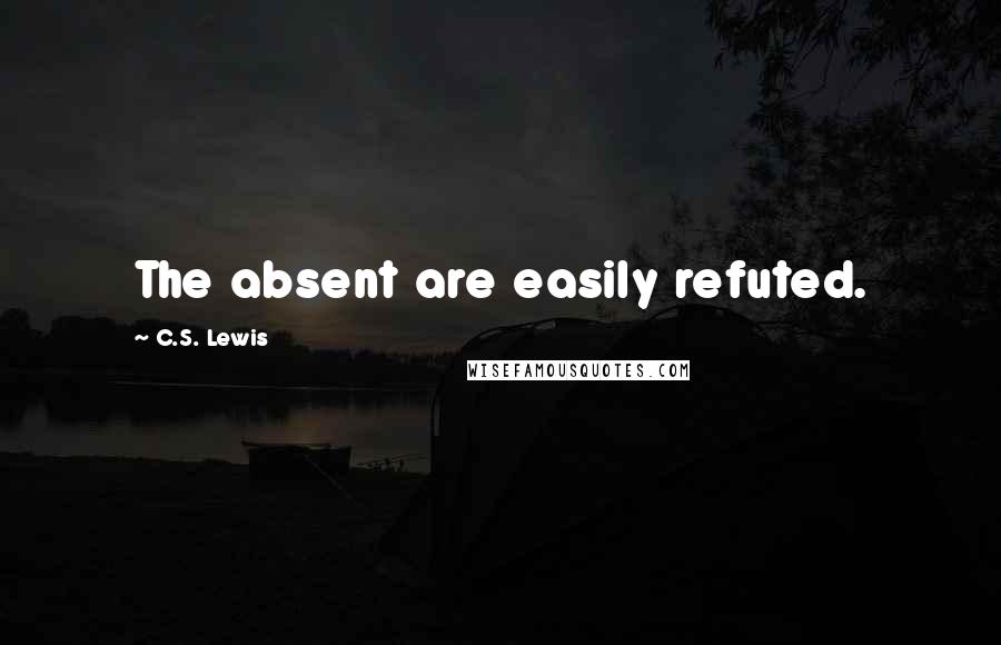 C.S. Lewis Quotes: The absent are easily refuted.