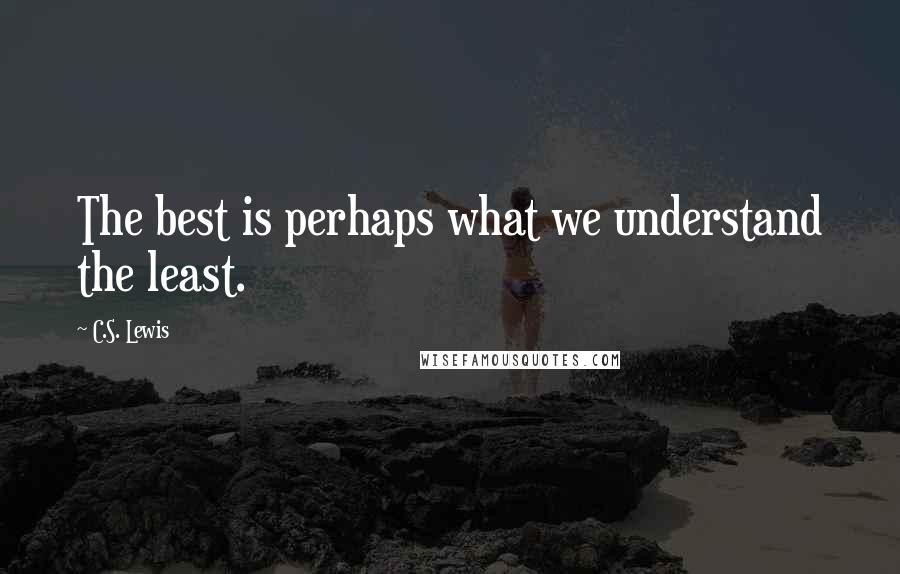 C.S. Lewis Quotes: The best is perhaps what we understand the least.