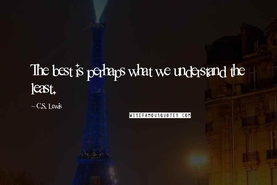 C.S. Lewis Quotes: The best is perhaps what we understand the least.