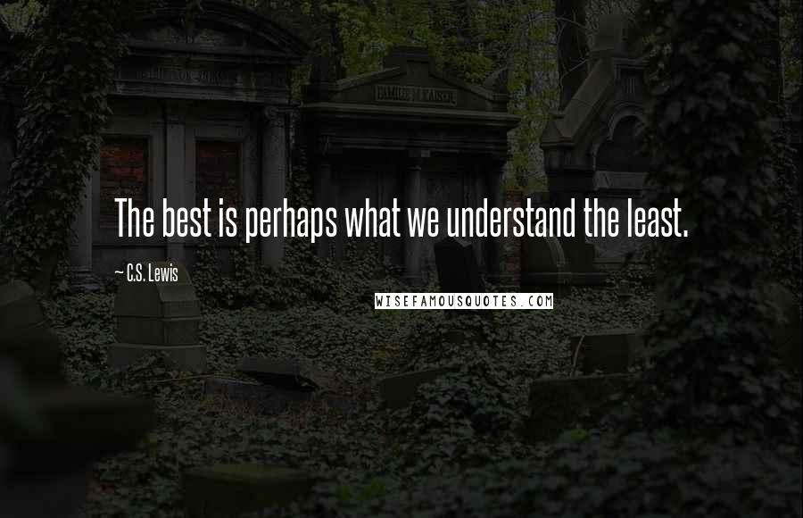 C.S. Lewis Quotes: The best is perhaps what we understand the least.