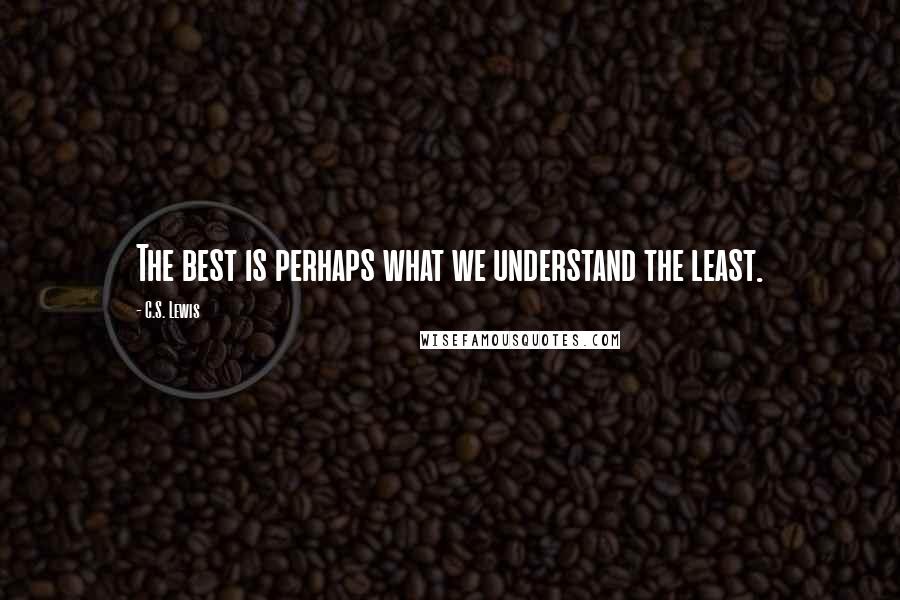 C.S. Lewis Quotes: The best is perhaps what we understand the least.