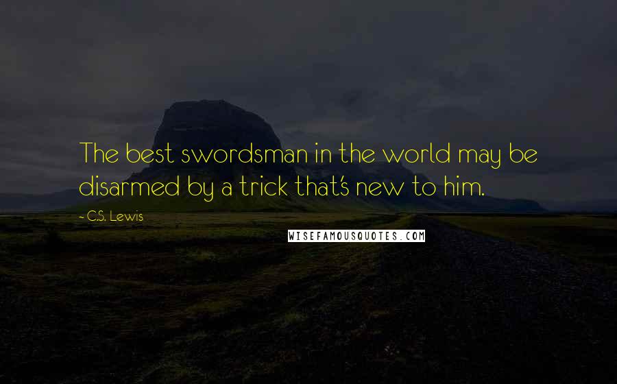 C.S. Lewis Quotes: The best swordsman in the world may be disarmed by a trick that's new to him.