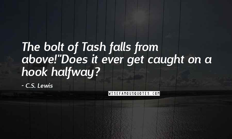 C.S. Lewis Quotes: The bolt of Tash falls from above!''Does it ever get caught on a hook halfway?