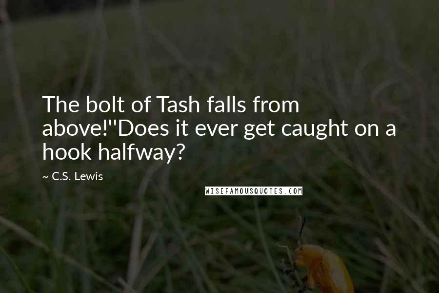 C.S. Lewis Quotes: The bolt of Tash falls from above!''Does it ever get caught on a hook halfway?