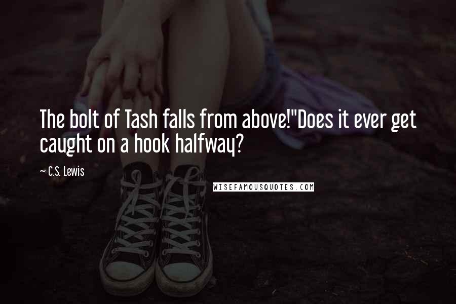 C.S. Lewis Quotes: The bolt of Tash falls from above!''Does it ever get caught on a hook halfway?