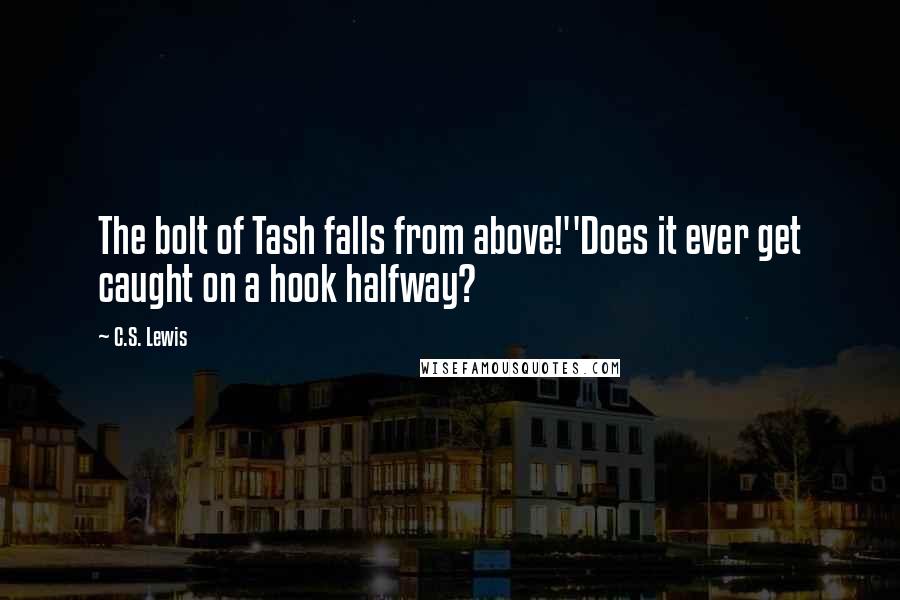 C.S. Lewis Quotes: The bolt of Tash falls from above!''Does it ever get caught on a hook halfway?