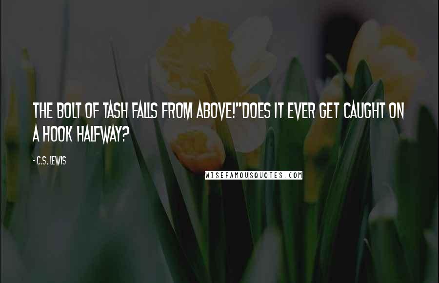 C.S. Lewis Quotes: The bolt of Tash falls from above!''Does it ever get caught on a hook halfway?