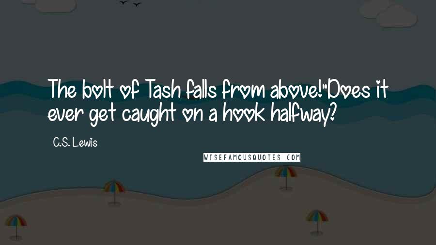 C.S. Lewis Quotes: The bolt of Tash falls from above!''Does it ever get caught on a hook halfway?