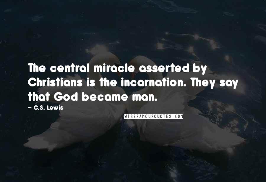 C.S. Lewis Quotes: The central miracle asserted by Christians is the incarnation. They say that God became man.