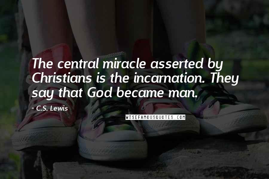 C.S. Lewis Quotes: The central miracle asserted by Christians is the incarnation. They say that God became man.