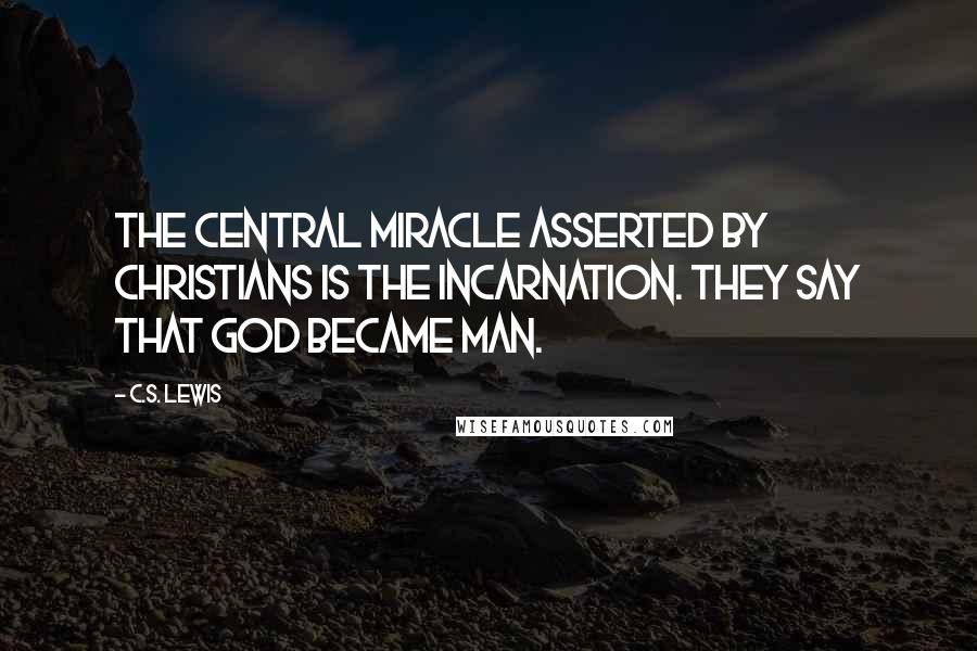 C.S. Lewis Quotes: The central miracle asserted by Christians is the incarnation. They say that God became man.