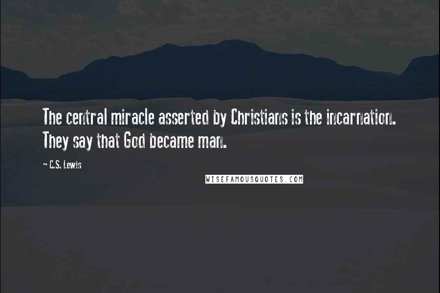 C.S. Lewis Quotes: The central miracle asserted by Christians is the incarnation. They say that God became man.