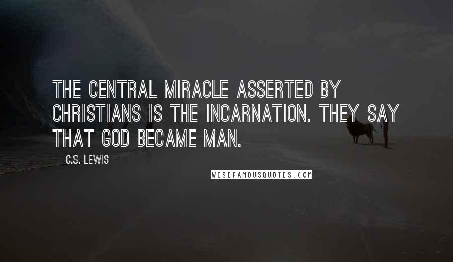 C.S. Lewis Quotes: The central miracle asserted by Christians is the incarnation. They say that God became man.