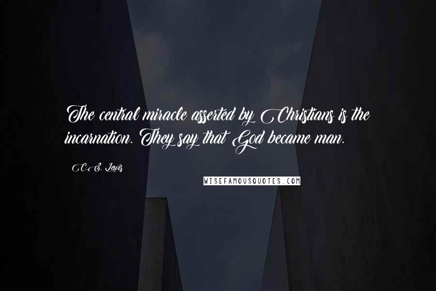 C.S. Lewis Quotes: The central miracle asserted by Christians is the incarnation. They say that God became man.