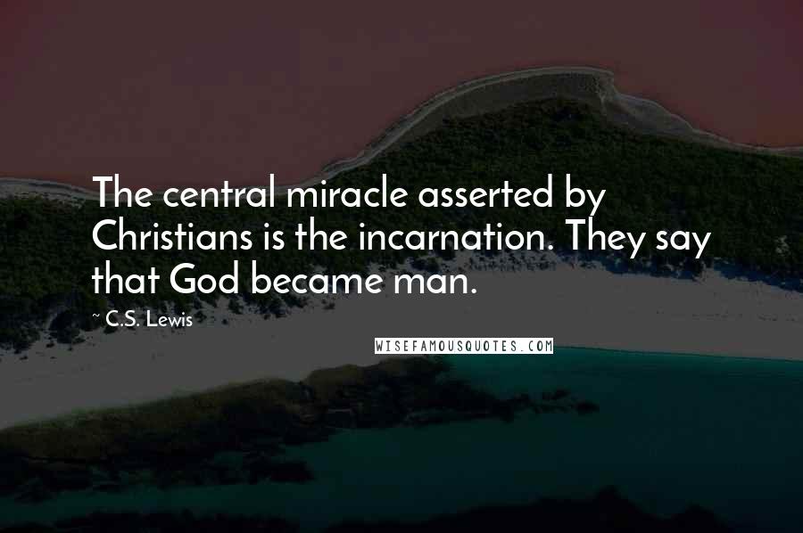 C.S. Lewis Quotes: The central miracle asserted by Christians is the incarnation. They say that God became man.