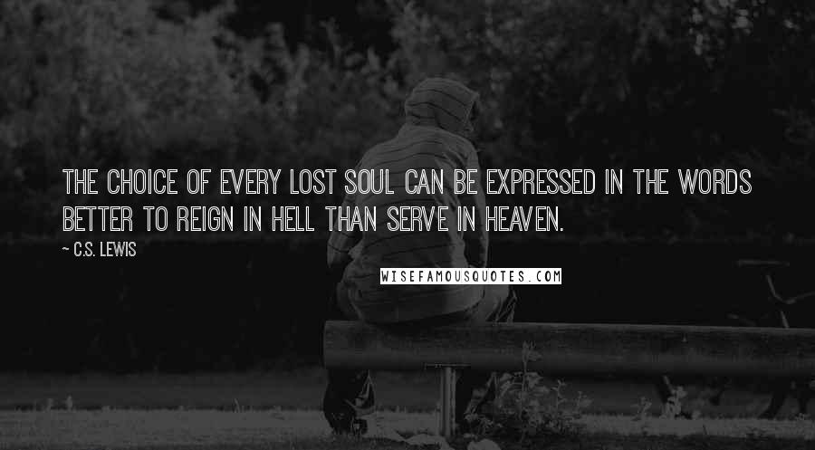 C.S. Lewis Quotes: The choice of every lost soul can be expressed in the words Better to reign in Hell than serve in Heaven.