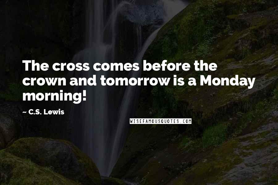 C.S. Lewis Quotes: The cross comes before the crown and tomorrow is a Monday morning!