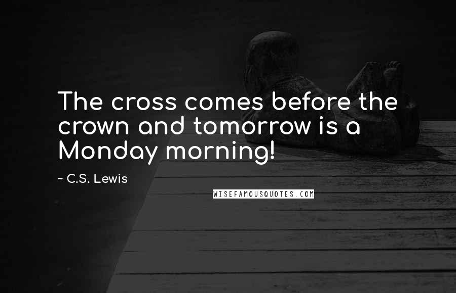 C.S. Lewis Quotes: The cross comes before the crown and tomorrow is a Monday morning!