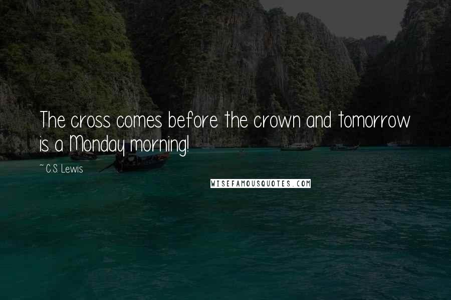 C.S. Lewis Quotes: The cross comes before the crown and tomorrow is a Monday morning!