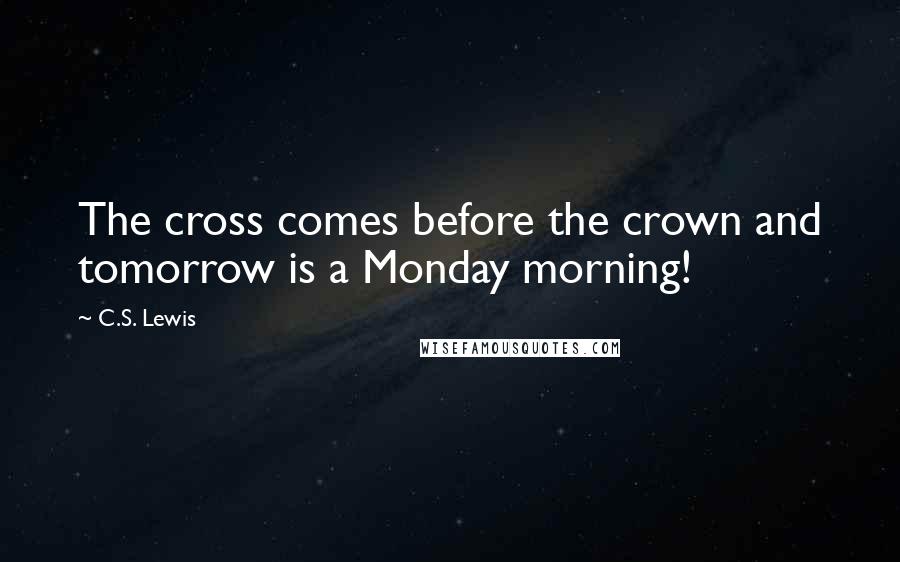 C.S. Lewis Quotes: The cross comes before the crown and tomorrow is a Monday morning!