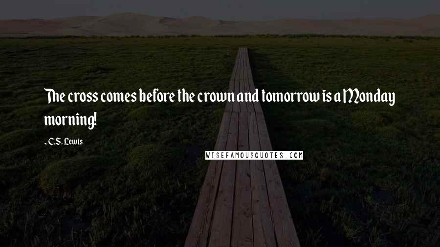 C.S. Lewis Quotes: The cross comes before the crown and tomorrow is a Monday morning!