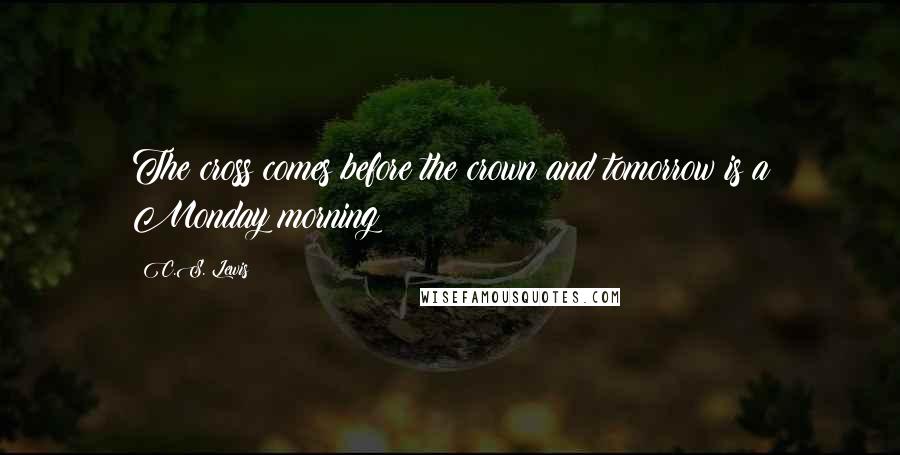 C.S. Lewis Quotes: The cross comes before the crown and tomorrow is a Monday morning!